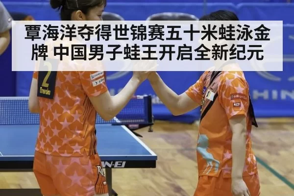 覃海洋夺得世锦赛五十米蛙泳金牌 中国男子蛙王开启全新纪元