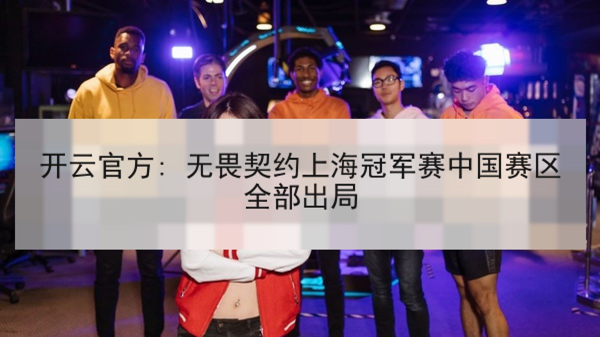 开云官方: 无畏契约上海冠军赛中国赛区全部出局
